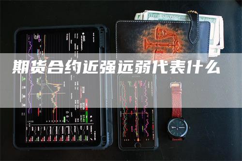 期货合约近强远弱代表什么_https://www.gkizvl.com_期货喊单_第1张