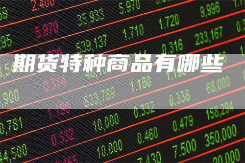期货特种商品有哪些_https://www.gkizvl.com_期货交易_第1张