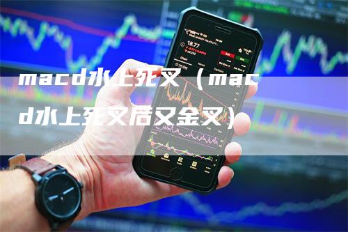 macd水上死叉（macd水上死叉后又金叉）_https://www.gkizvl.com_期货培训_第1张