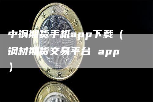 中钢期货手机app下载（钢材期货交易平台 app）_https://www.gkizvl.com_期货软件_第1张
