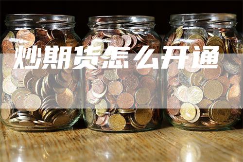 炒期货怎么开通_https://www.gkizvl.com_期货平台_第1张