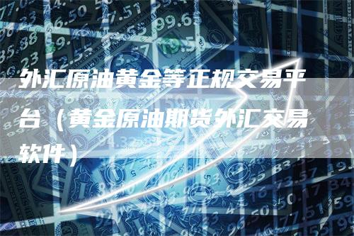 外汇原油黄金等正规交易平台（黄金原油期货外汇交易软件）_https://www.gkizvl.com_期货交易_第1张