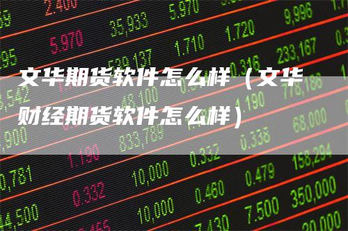文华期货软件怎么样（文华财经期货软件怎么样）_https://www.gkizvl.com_期货百科_第1张