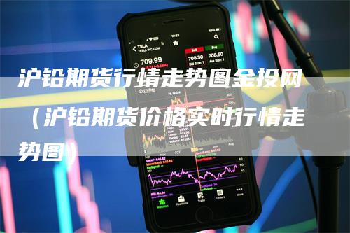 沪铅期货行情走势图金投网（沪铅期货价格实时行情走势图）_https://www.gkizvl.com_期货行情_第1张