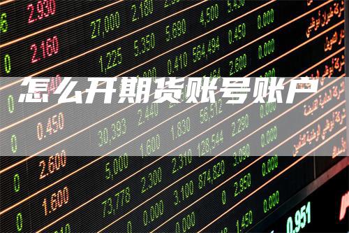 怎么开期货账号账户_https://www.gkizvl.com_期货技术_第1张