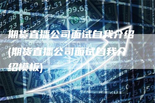 期货直播公司面试自我介绍(期货直播公司面试自我介绍模板)_https://www.gkizvl.com_期货直播_第1张