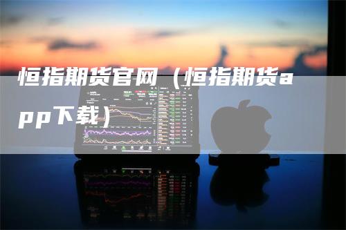 恒指期货官网（恒指期货app下载）_https://www.gkizvl.com_期货百科_第1张