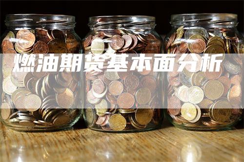 燃油期货基本面分析_https://www.gkizvl.com_期货直播_第1张