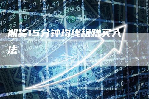 期货15分钟均线稳赚买入法_https://www.gkizvl.com_期货直播_第1张