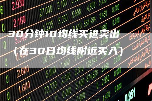 30分钟10均线买进卖出（在30日均线附近买入）_https://www.gkizvl.com_期货技术_第1张