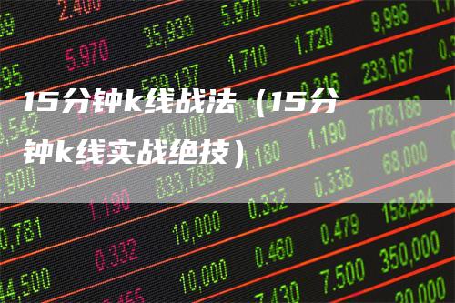 15分钟k线战法（15分钟k线实战绝技）_https://www.gkizvl.com_期货技术_第1张