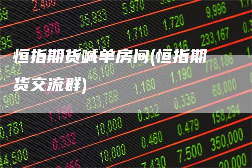 恒指期货喊单房间(恒指期货交流群)_https://www.gkizvl.com_期货喊单_第1张
