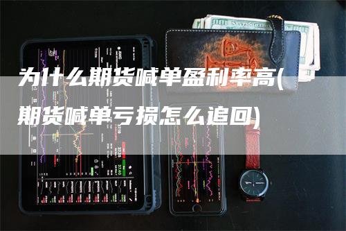 为什么期货喊单盈利率高(期货喊单亏损怎么追回)_https://www.gkizvl.com_期货喊单_第1张