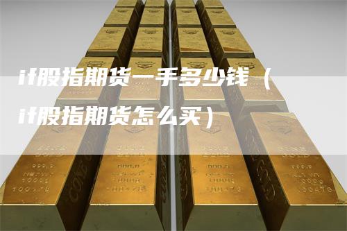 if股指期货一手多少钱（if股指期货怎么买）_https://www.gkizvl.com_股指期货_第1张