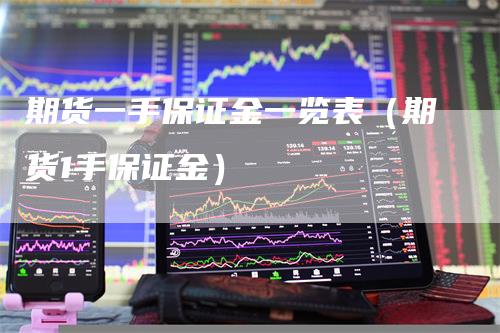 期货一手保证金一览表（期货1手保证金）_https://www.gkizvl.com_期货百科_第1张