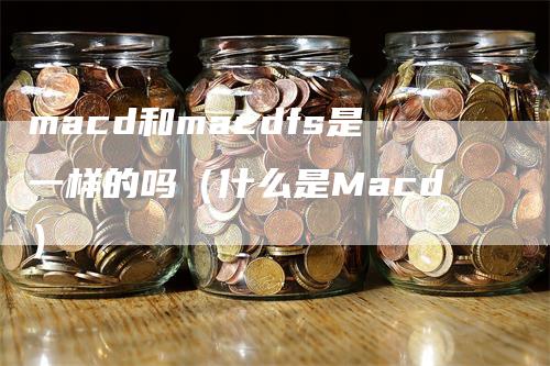 macd和macdfs是一样的吗（什么是Macd）_https://www.gkizvl.com_期货培训_第1张