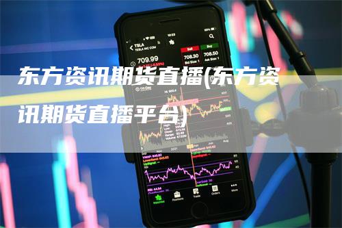 东方资讯期货直播(东方资讯期货直播平台)_https://www.gkizvl.com_期货直播_第1张