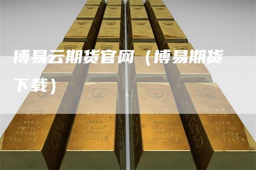博易云期货官网（博易期货下载）_https://www.gkizvl.com_期货百科_第1张