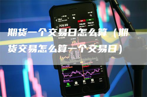 期货一个交易日怎么算（期货交易怎么算一个交易日）_https://www.gkizvl.com_期货交易_第1张