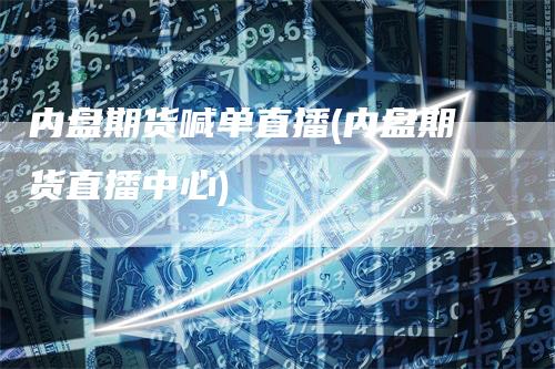 内盘期货喊单直播(内盘期货直播中心)_https://www.gkizvl.com_期货直播_第1张