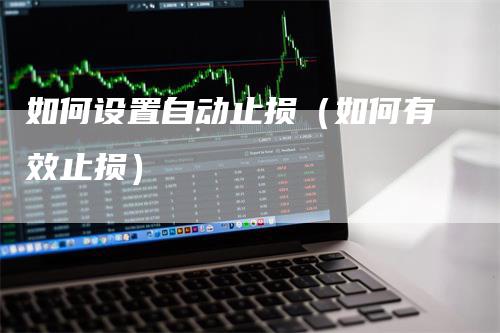 如何设置自动止损（如何有效止损）_https://www.gkizvl.com_期货入门_第1张