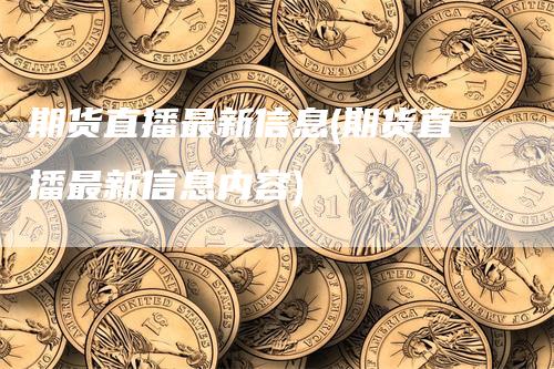 期货直播最新信息(期货直播最新信息内容)_https://www.gkizvl.com_期货直播_第1张
