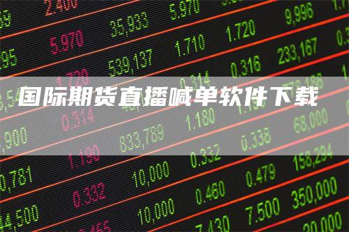 国际期货直播喊单软件下载_https://www.gkizvl.com_期货直播_第1张