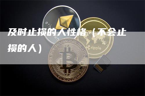 及时止损的人性格（不会止损的人）_https://www.gkizvl.com_期货入门_第1张