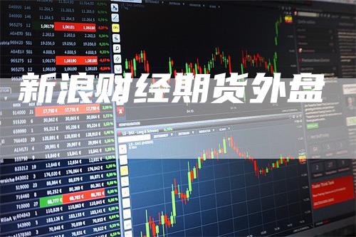 新浪财经期货外盘_https://www.gkizvl.com_内盘期货_第1张