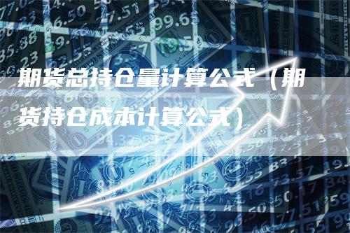 期货总持仓量计算公式（期货持仓成本计算公式）_https://www.gkizvl.com_期货入门_第1张