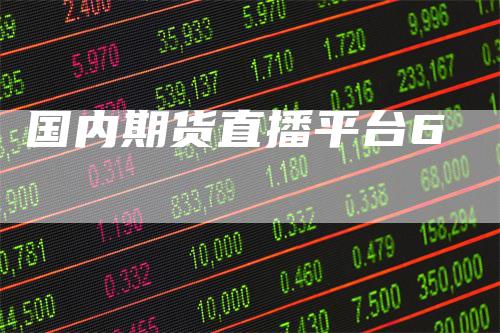 国内期货直播平台6_https://www.gkizvl.com_期货平台_第1张