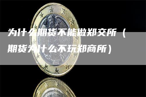 为什么期货不能做郑交所（期货为什么不玩郑商所）_https://www.gkizvl.com_期货百科_第1张