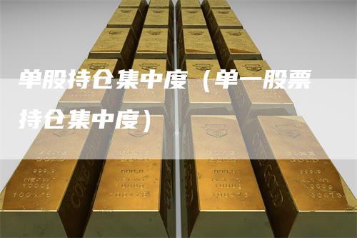 单股持仓集中度（单一股票持仓集中度）_https://www.gkizvl.com_期货入门_第1张