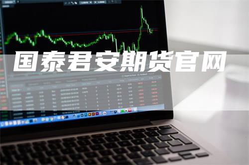 国泰君安期货官网_https://www.gkizvl.com_期货交易_第1张