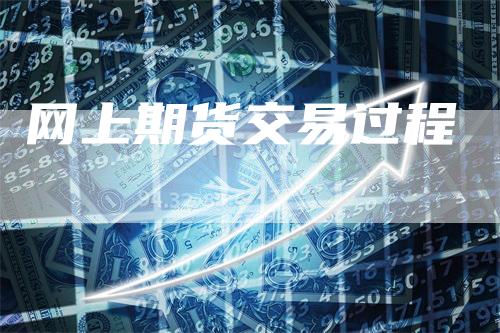 网上期货交易过程_https://www.gkizvl.com_期货百科_第1张