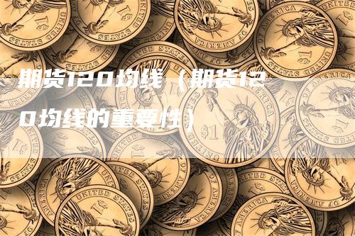 期货120均线（期货120均线的重要性）_https://www.gkizvl.com_期货技术_第1张