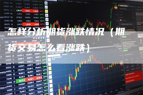 怎样分析期货涨跌情况（期货交易怎么看涨跌）_https://www.gkizvl.com_期货分析_第1张