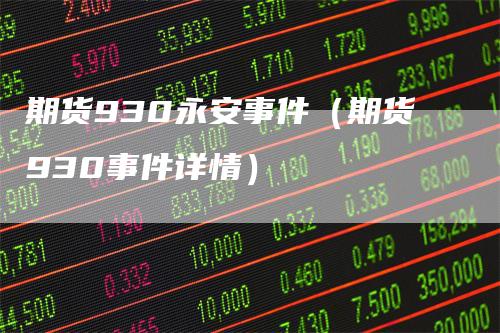 期货930永安事件（期货930事件详情）_https://www.gkizvl.com_期货百科_第1张