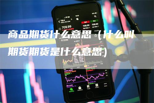 商品期货什么意思（什么叫期货期货是什么意思）_https://www.gkizvl.com_期货百科_第1张