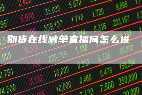 期货在线喊单直播间怎么进_https://www.gkizvl.com_内盘期货_第1张