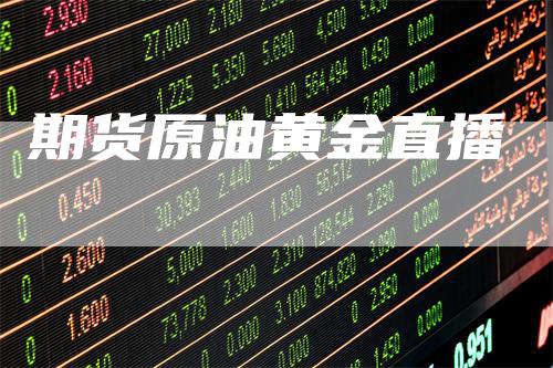 期货原油黄金直播_https://www.gkizvl.com_期货直播_第1张
