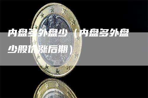 内盘多外盘少（内盘多外盘少股价涨后期）_https://www.gkizvl.com_内盘期货_第1张