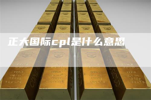 正大国际cpl是什么意思_https://www.gkizvl.com_期货百科_第1张