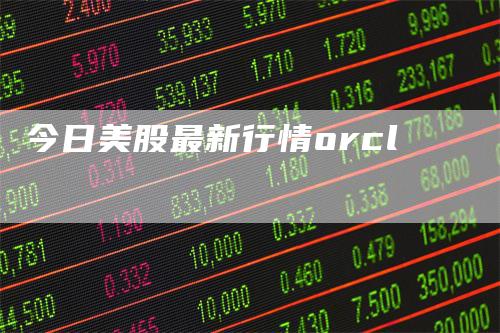 今日美股最新行情orcl_https://www.gkizvl.com_期货平台_第1张