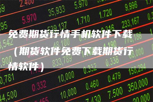 免费期货行情手机软件下载（期货软件免费下载期货行情软件）_https://www.gkizvl.com_期货百科_第1张