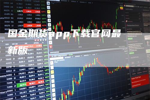 国金期货app下载官网最新版_https://www.gkizvl.com_期货百科_第1张