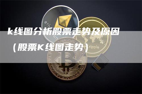 k线图分析股票走势及原因（股票K线图走势）_https://www.gkizvl.com_期货技术_第1张