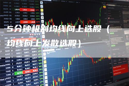 5分钟极别均线向上选股（均线向上发散选股）_https://www.gkizvl.com_期货技术_第1张