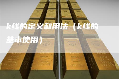 k线的定义和用法（k线的基本使用）_https://www.gkizvl.com_期货技术_第1张