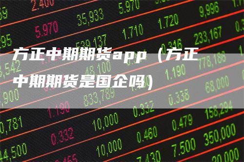 方正中期期货app（方正中期期货是国企吗）_https://www.gkizvl.com_期货软件_第1张